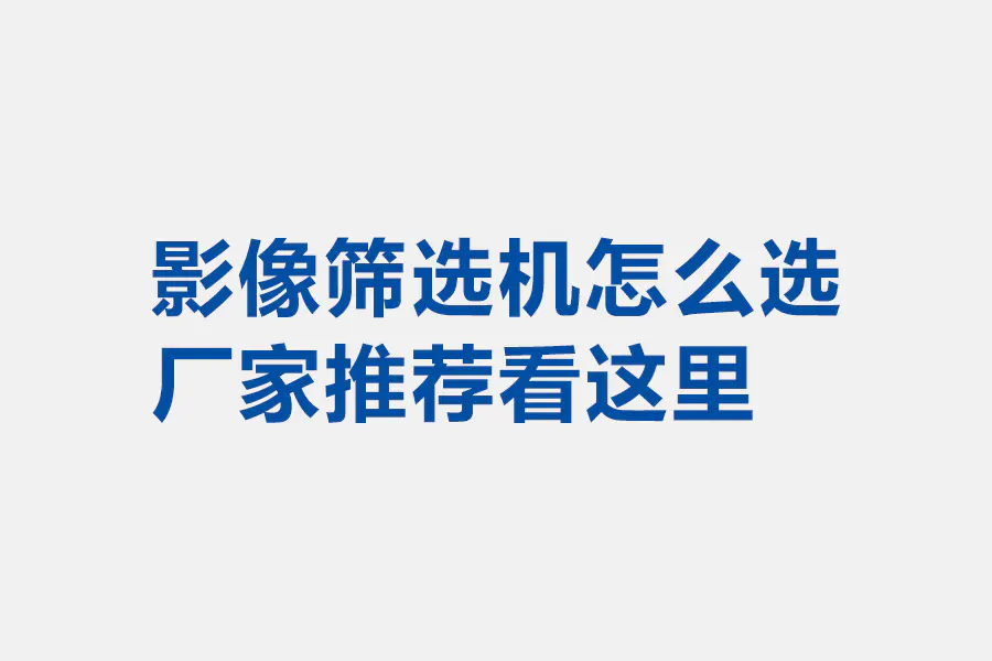 影像筛选机怎么选 厂家推荐看这里