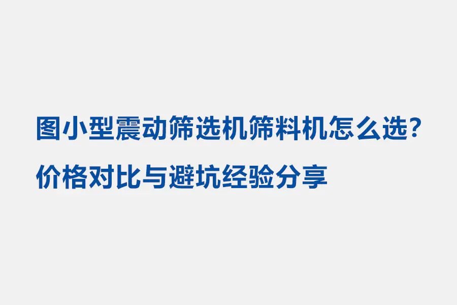 图小型震动筛选机筛料机怎么选？价格对比与避坑经验分享